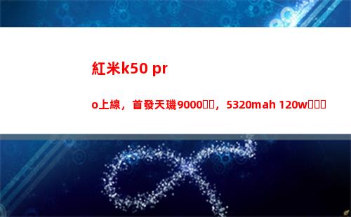 紅米k50 pro上線，首演天璣9000，5320mah+120w，真香